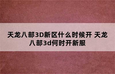 天龙八部3D新区什么时候开 天龙八部3d何时开新服